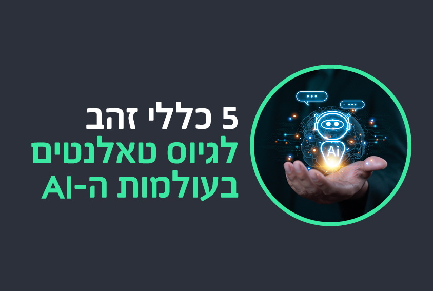 5 כללי זהב לגיוס טאלנטים בעולמות ה-AI