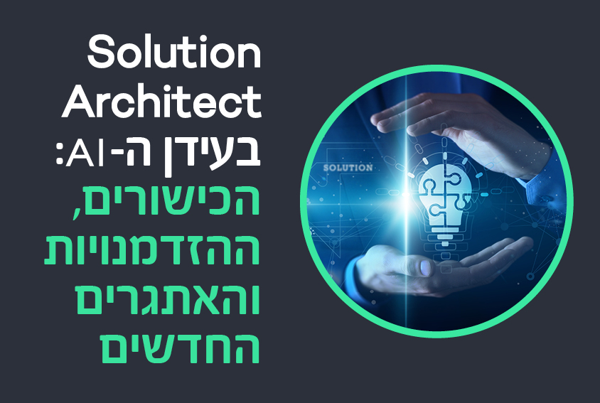 Solution Architect בעידן ה-AI: הכישורים, ההזדמנויות והאתגרים החדשים