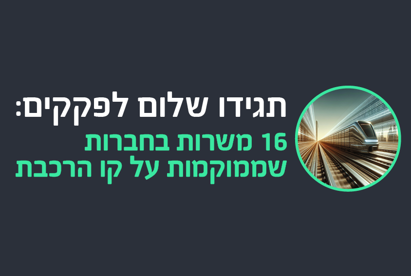תגידו שלום לפקקים: 16 משרות בחברות שממוקמות על קו הרכבת
