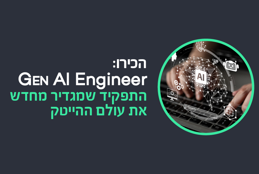 תכירו:  Gen AI Engineer- התפקיד שמגדיר מחדש את עולם ההייטק