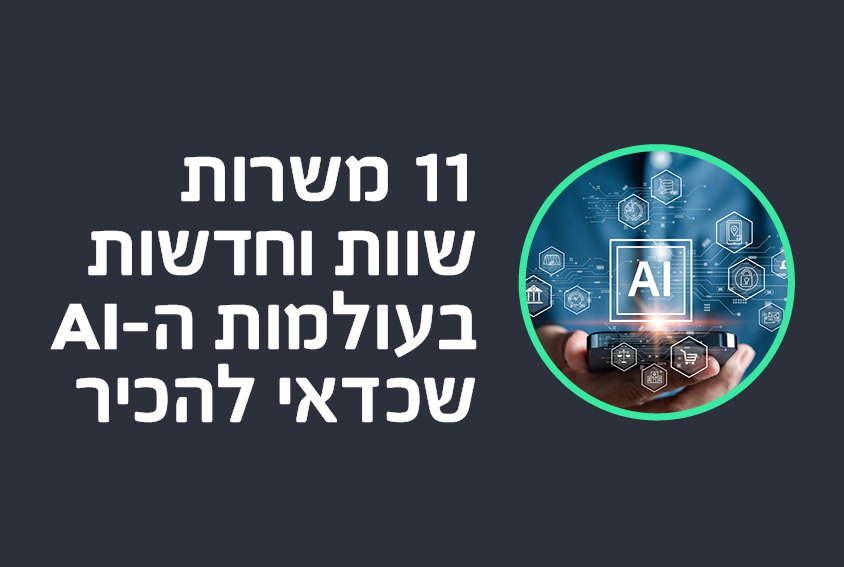 11 משרות שוות וחדשות בעולמות ה-AI  שכדאי להכיר